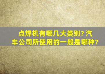 点焊机有哪几大类别? 汽车公司所使用的一般是哪种?