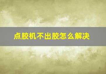 点胶机不出胶怎么解决