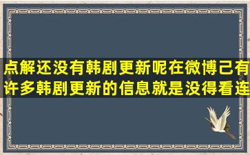 点解还没有韩剧更新呢,在微博己有许多韩剧更新的信息就是没得看,连...