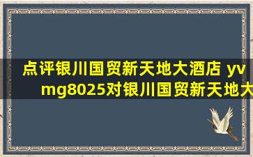 点评银川国贸新天地大酒店 yvmg8025对银川国贸新天地大酒店的点评...