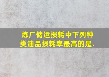 炼厂储运损耗中,下列种类油品损耗率最高的是().