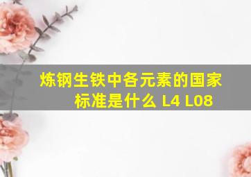 炼钢生铁中各元素的国家标准是什么 L4 L08