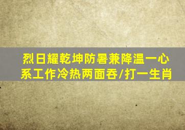 烈日耀乾坤防暑兼降温;一心系工作冷热两面吞/打一生肖