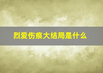 烈爱伤痕大结局是什么