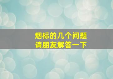 烟标的几个问题,请朋友解答一下