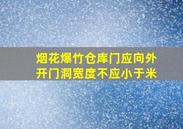 烟花爆竹仓库门应向外开,门洞宽度不应小于()米。