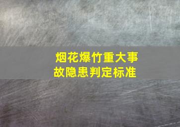 烟花爆竹重大事故隐患判定标准 