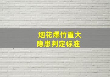 烟花爆竹重大隐患判定标准 