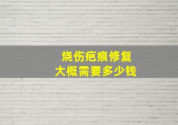 烧伤疤痕修复大概需要多少钱