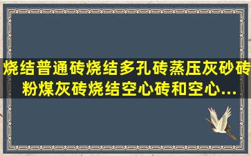 烧结普通砖、烧结多孔砖、蒸压灰砂砖、粉煤灰砖、烧结空心砖和空心...