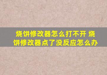 烧饼修改器怎么打不开 烧饼修改器点了没反应怎么办