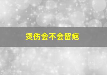 烫伤会不会留疤