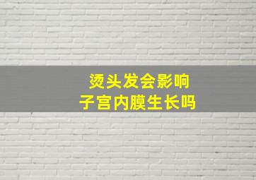 烫头发会影响子宫内膜生长吗