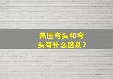 热压弯头和弯头有什么区别?