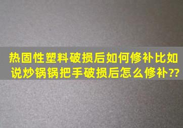 热固性塑料破损后如何修补,比如说炒锅锅把手破损后怎么修补??