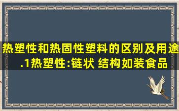 热塑性和热固性塑料的区别及用途.(1)热塑性:链状 结构(如装食品用...