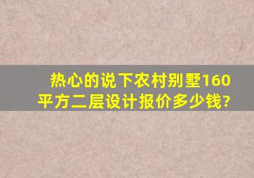 热心的说下农村别墅160平方二层设计报价多少钱?