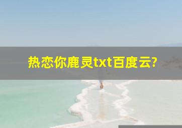 热恋你鹿灵txt百度云?