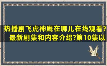 热播剧飞虎神鹰在哪儿在线观看?最新剧集和内容介绍?第10集以后的