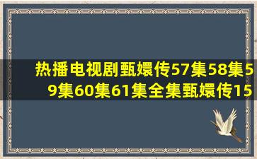 热播电视剧甄嬛传57集58集59集60集61集全集甄嬛传157集76集全集...