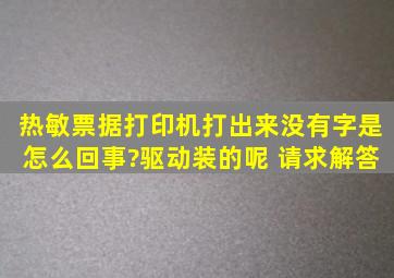 热敏票据打印机打出来没有字是怎么回事?驱动装的呢 请求解答