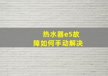 热水器e5故障如何手动解决(