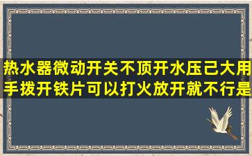 热水器微动开关不顶开水压己大,用手拨开铁片可以打火,放开就不行,是...