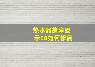 热水器故障显示E0,如何修复