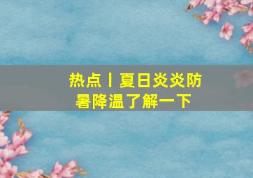 热点丨夏日炎炎,防暑降温了解一下 