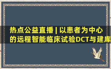 热点公益直播 | 以患者为中心的远程智能临床试验(DCT)与建库要点...