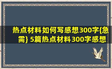 热点材料如何写感想(300字){急需} 5篇热点材料300字感想