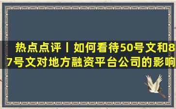 热点点评丨如何看待50号文和87号文对地方融资平台公司的影响