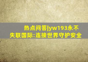 热点问答|yw193永不失联国际:连接世界守护安全