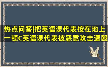 热点问答|把英语课代表按在地上一顿C,英语课代表被恶意攻击遭殴打...