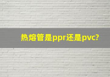 热熔管是ppr还是pvc?