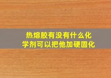 热熔胶有没有什么化学剂可以把他加硬固化