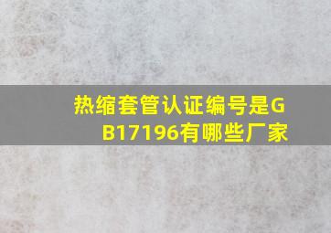 热缩套管认证编号是GB17196有哪些厂家