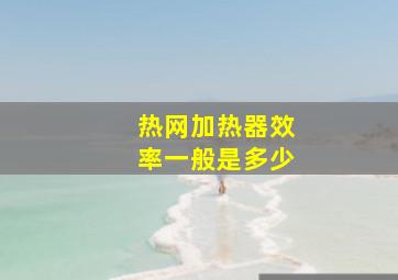 热网加热器效率一般是多少