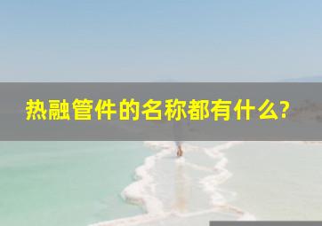 热融管件的名称都有什么?