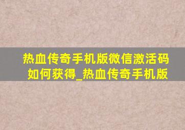 热血传奇手机版微信激活码如何获得_热血传奇手机版