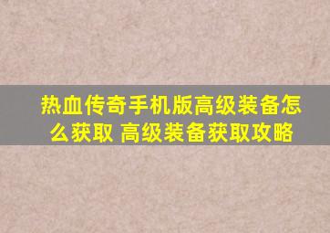 热血传奇手机版高级装备怎么获取 高级装备获取攻略