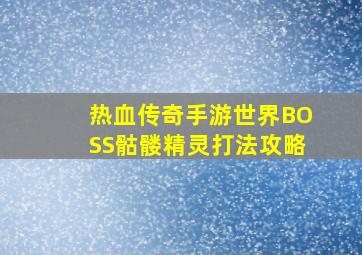 热血传奇手游世界BOSS骷髅精灵打法攻略