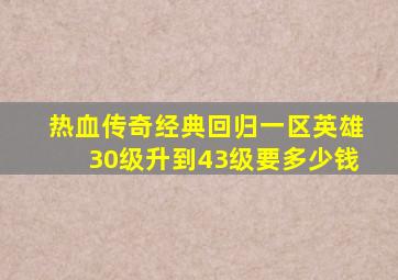 热血传奇经典回归一区英雄30级升到43级要多少钱