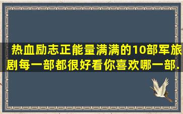 热血励志正能量满满的10部军旅剧每一部都很好看你喜欢哪一部...