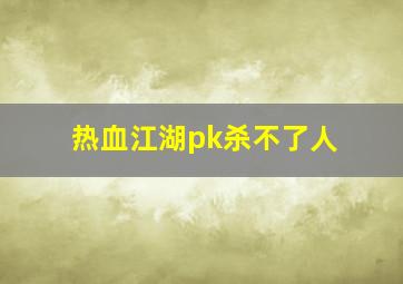 热血江湖pk杀不了人