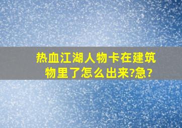 热血江湖人物卡在建筑物里了怎么出来?急?