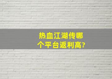 热血江湖传哪个平台返利高?