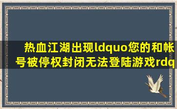 热血江湖出现“您的和帐号被停权封闭,无法登陆游戏”怎么办