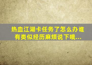 热血江湖卡任务了怎么办。。。(谁有类似经历麻烦说下哦...