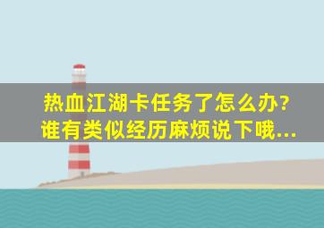 热血江湖卡任务了怎么办。。。? 谁有类似经历麻烦说下哦...